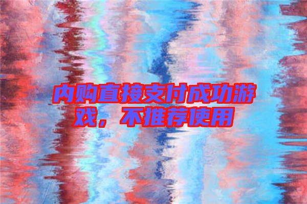 內(nèi)購直接支付成功游戲,不推薦使用