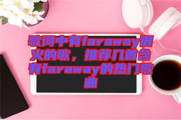 歌詞中有faraway很火的歌,推薦幾首含有faraway的熱門(mén)歌曲
