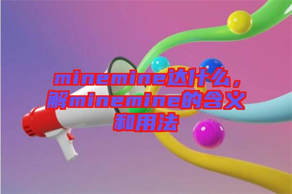 minemine達什么,解minemine的含義和用法