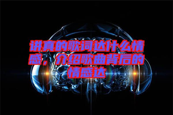 講真的歌詞達什么情感，介紹歌曲背后的情感達