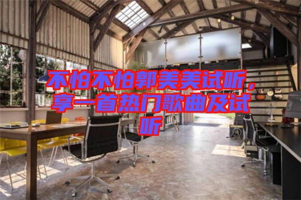 不怕不怕郭美美試聽,享一首熱門歌曲及試聽