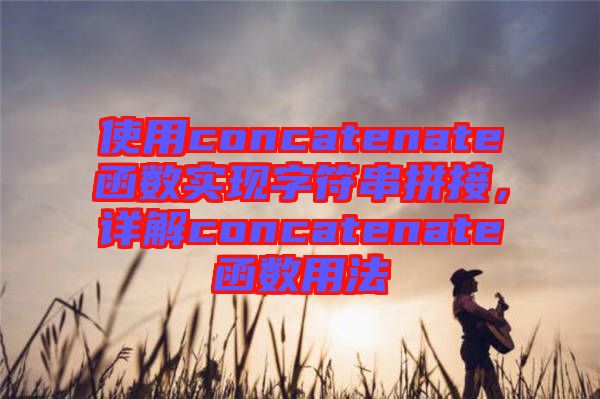 使用concatenate函數實現字符串拼接,詳解concatenate函數用法