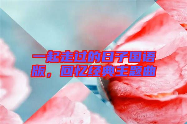 一起走過的日子國語版,回憶經典主題曲