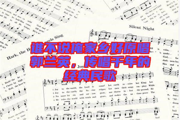 誰(shuí)不說(shuō)俺家鄉(xiāng)好原唱郭蘭英,傳唱千年的經(jīng)典民歌