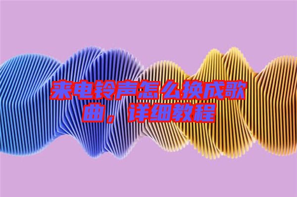 來電鈴聲怎么換成歌曲，詳細教程