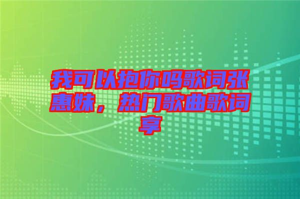 我可以抱你嗎歌詞張惠妹,熱門歌曲歌詞享