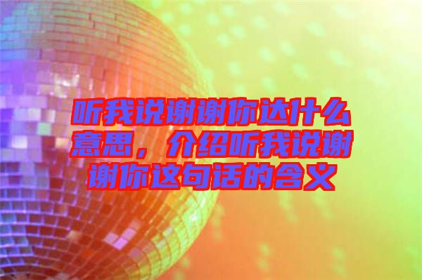 聽我說謝謝你達什么意思,介紹聽我說謝謝你這句話的含義