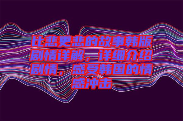 比悲更悲的故事韓版劇情詳解,詳細介紹劇情,感受韓國的情感沖擊