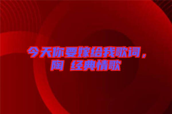 今天你要嫁給我歌詞,陶喆經典情歌