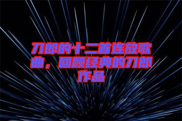 刀郎的十二首連放歌曲,回顧經典的刀郎作品