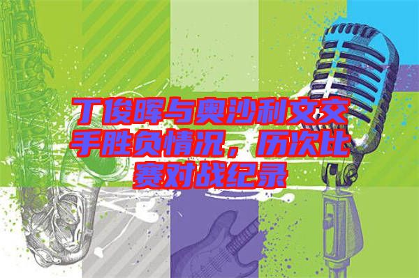 丁俊暉與奧沙利文交手勝負情況,歷次比賽對戰紀錄