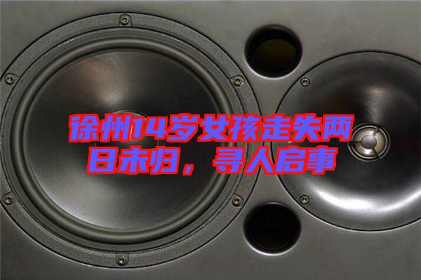 徐州14歲女孩走失兩日未歸，尋人啟事