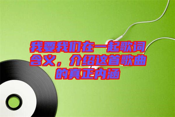 我要我們在一起歌詞含義，介紹這首歌曲的真正內涵