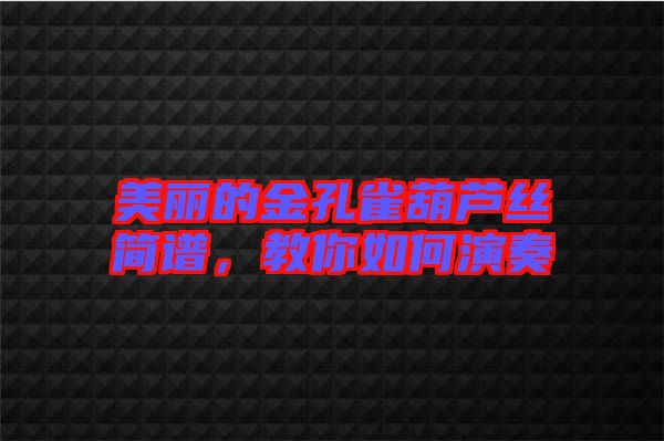 美麗的金孔雀葫蘆絲簡譜，教你如何演奏