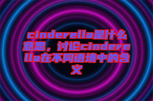 cinderella是什么意思，討論cinderella在不同語境中的含義