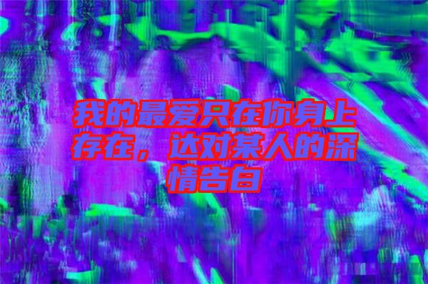 我的最愛只在你身上存在,達對某人的深情告白