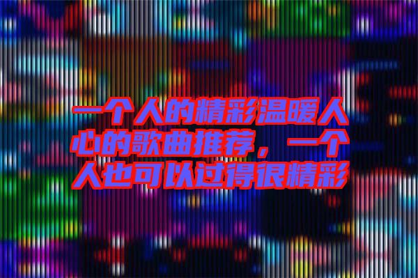 一個(gè)人的精彩溫暖人心的歌曲推薦,一個(gè)人也可以過(guò)得很精彩