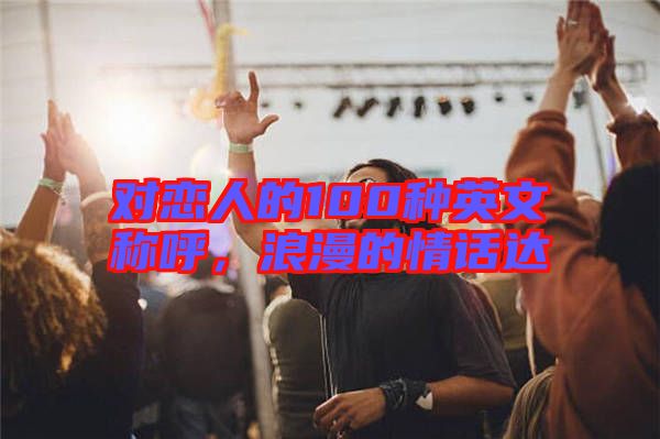 對戀人的100種英文稱呼,浪漫的情話達