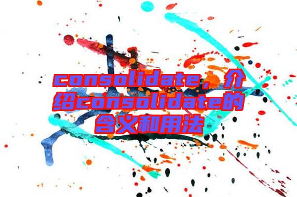 consolidate,介紹consolidate的含義和用法
