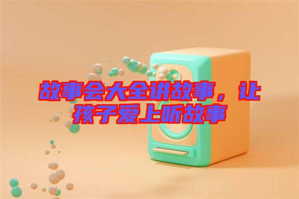 故事會(huì)大全講故事,讓孩子愛上聽故事