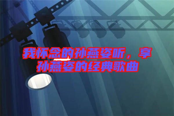 我懷念的孫燕姿聽,享孫燕姿的經(jīng)典歌曲