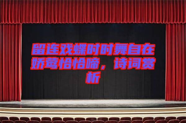 留連戲蝶時(shí)時(shí)舞自在嬌鶯恰恰啼，詩詞賞析