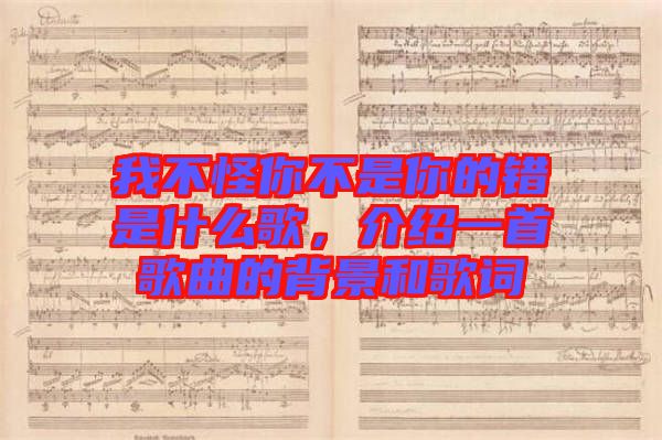 我不怪你不是你的錯是什么歌,介紹一首歌曲的背景和歌詞