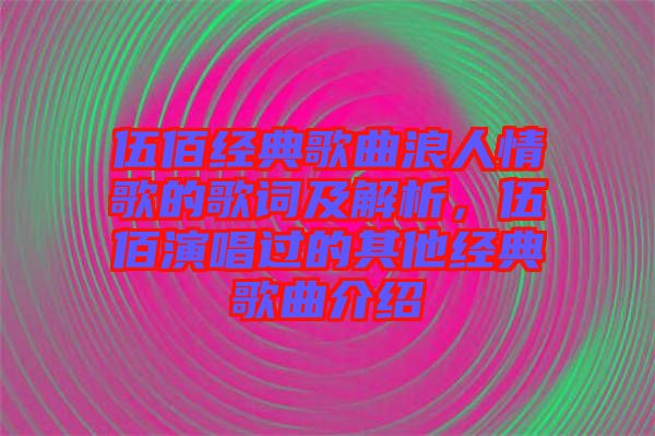 伍佰經典歌曲浪人情歌的歌詞及解析,伍佰演唱過的其他經典歌曲介紹