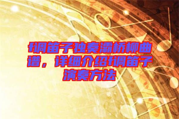 f調笛子獨奏灞橋柳曲譜,詳細介紹f調笛子演奏方法