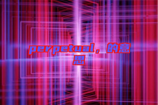 perpetual,的意思