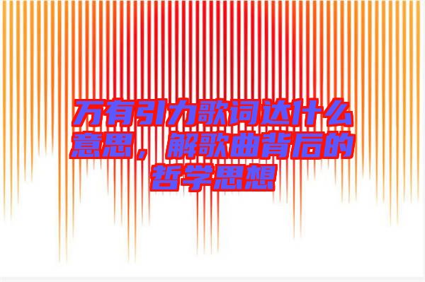 萬有引力歌詞達什么意思,解歌曲背后的哲學思想