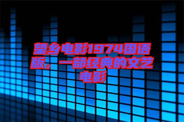 望鄉(xiāng)電影1974國語版,一部經(jīng)典的文藝電影