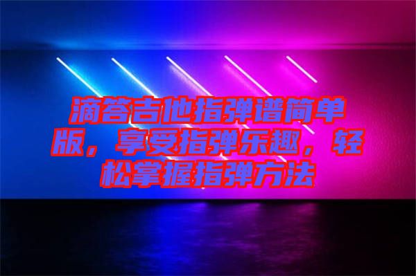 滴答吉他指彈譜簡(jiǎn)單版,享受指彈樂趣,輕松掌握指彈方法