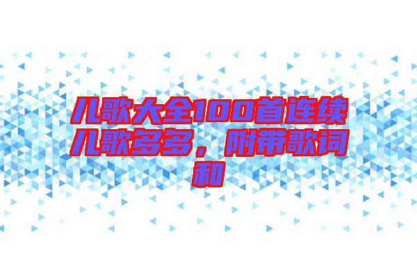兒歌大全100首連續兒歌多多，附帶歌詞和