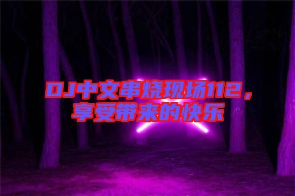 DJ中文串燒現場112,享受帶來的快樂