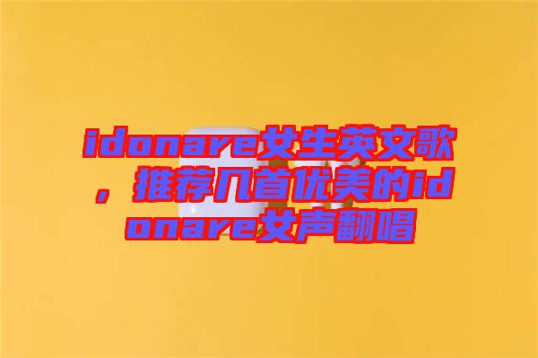 idonare女生英文歌,推薦幾首優(yōu)美的idonare女聲翻唱