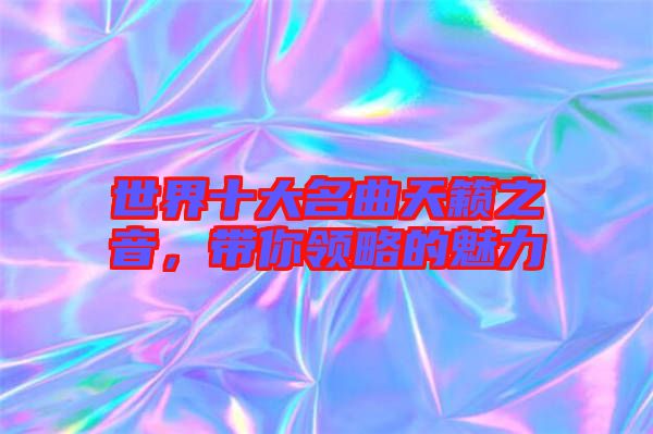 世界十大名曲天籟之音,帶你領(lǐng)略的魅力