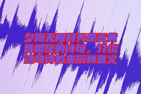 夕陽無限好只是近黃昏相反的詩句,介紹這句詩的來歷和意義