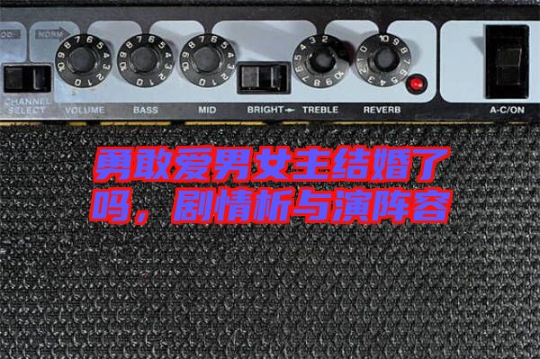 勇敢愛男女主結婚了嗎,劇情析與演陣容