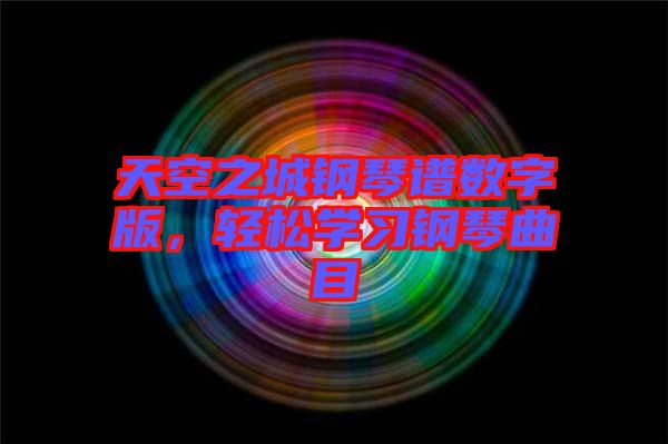 天空之城鋼琴譜數(shù)字版,輕松學(xué)習(xí)鋼琴曲目