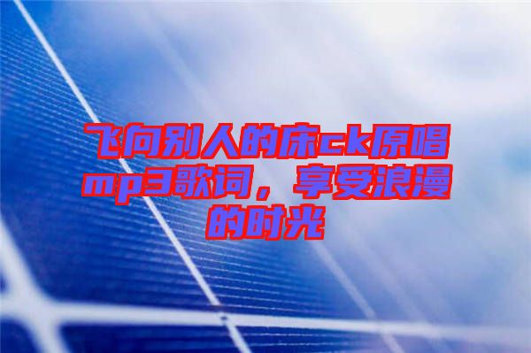 飛向別人的床ck原唱mp3歌詞,享受浪漫的時光