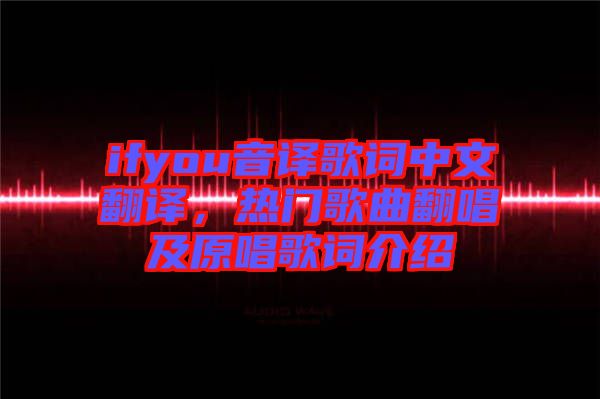ifyou音譯歌詞中文翻譯,熱門歌曲翻唱及原唱歌詞介紹