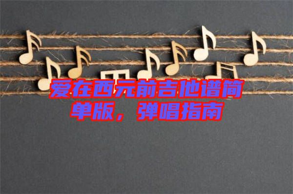 愛(ài)在西元前吉他譜簡(jiǎn)單版,彈唱指南