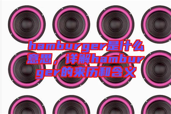 hamburger是什么意思,詳解hamburger的來歷和含義