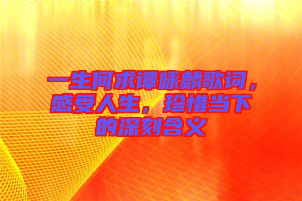 一生何求譚詠麟歌詞，感受人生，珍惜當下的深刻含義