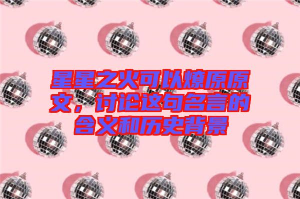 星星之火可以燎原原文,討論這句名言的含義和歷史背景