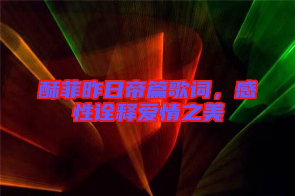 酥菲昨日帝篇歌詞,感性詮釋愛情之美