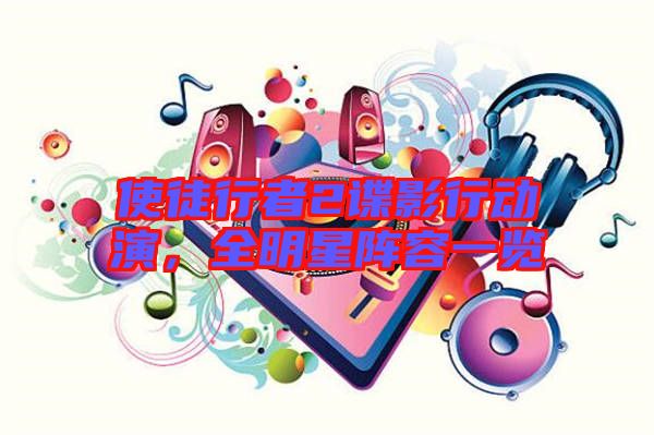 使徒行者2諜影行動(dòng)演，全明星陣容一覽