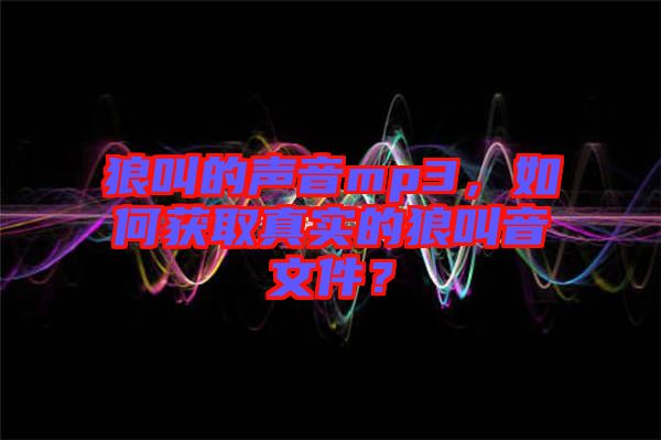 狼叫的聲音mp3,如何獲取真實的狼叫音文件?
