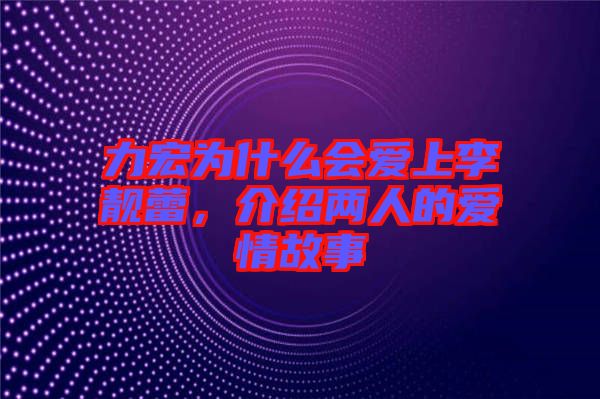 力宏為什么會(huì)愛上李靚蕾,介紹兩人的愛情故事